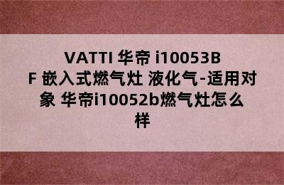 VATTI 华帝 i10053BF 嵌入式燃气灶 液化气-适用对象 华帝i10052b燃气灶怎么样